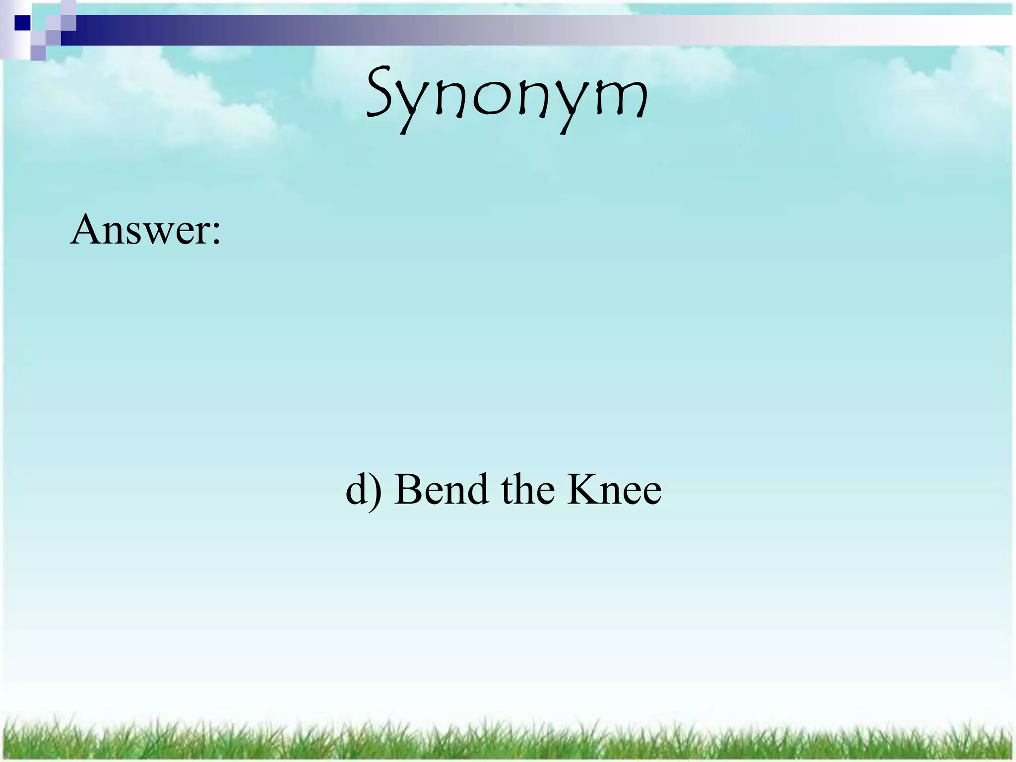 Synonym
Answer:




          d) Bend the Knee
 
