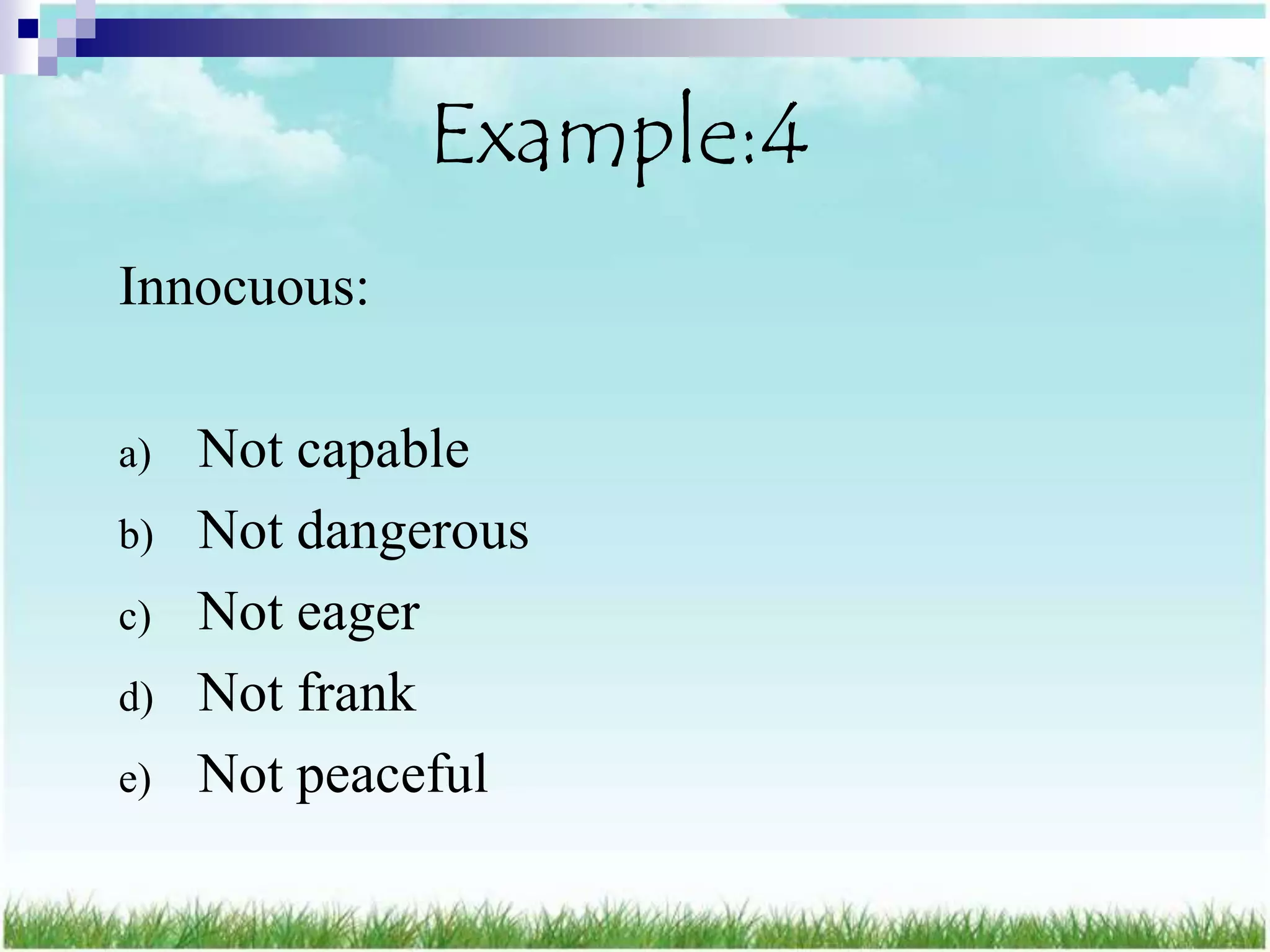 Example:4
Innocuous:

a)   Not capable
b)   Not dangerous
c)   Not eager
d)   Not frank
e)   Not peaceful
 