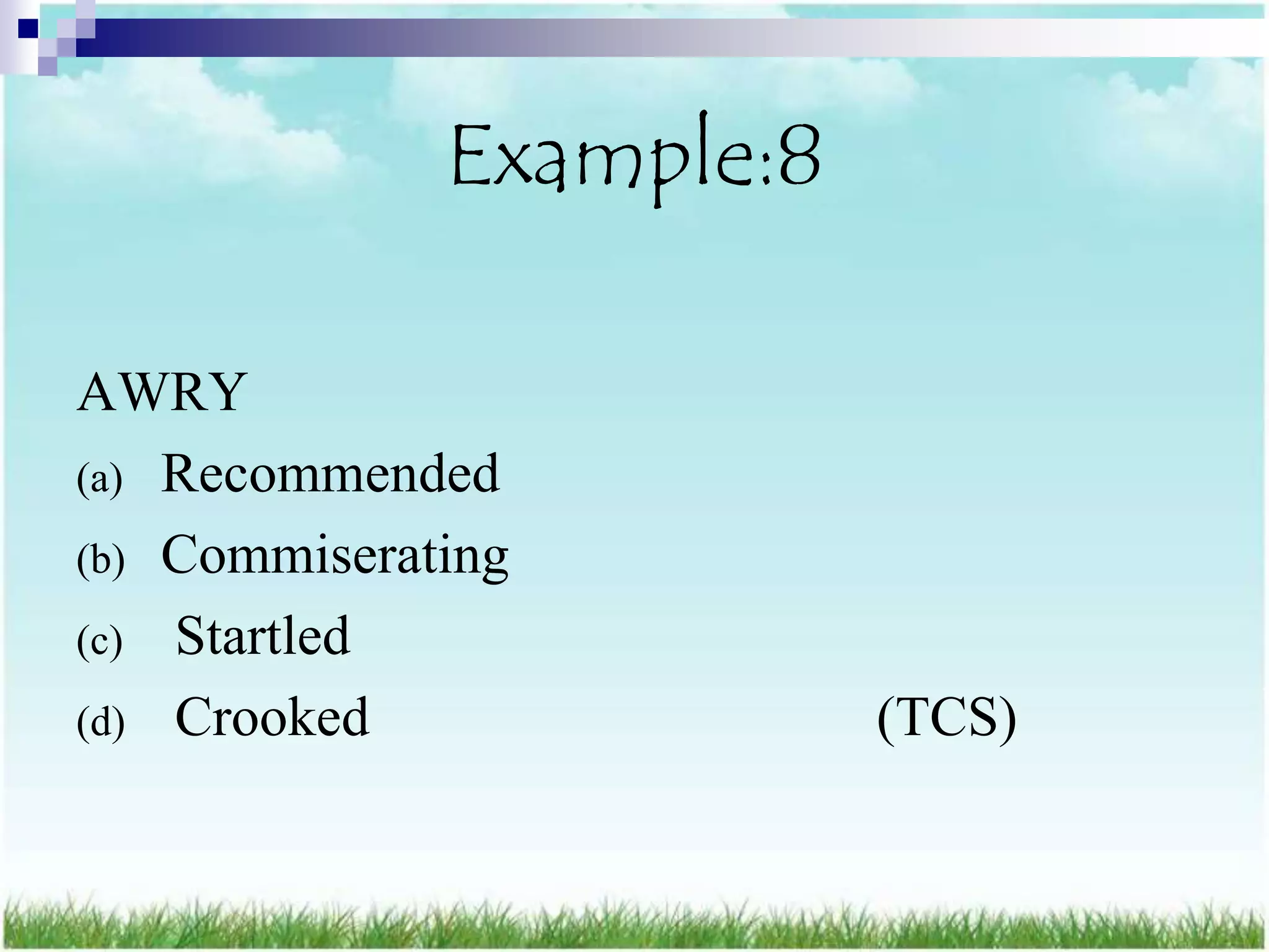 Example:8

AWRY
(a) Recommended
(b) Commiserating
(c) Startled
(d) Crooked               (TCS)
 