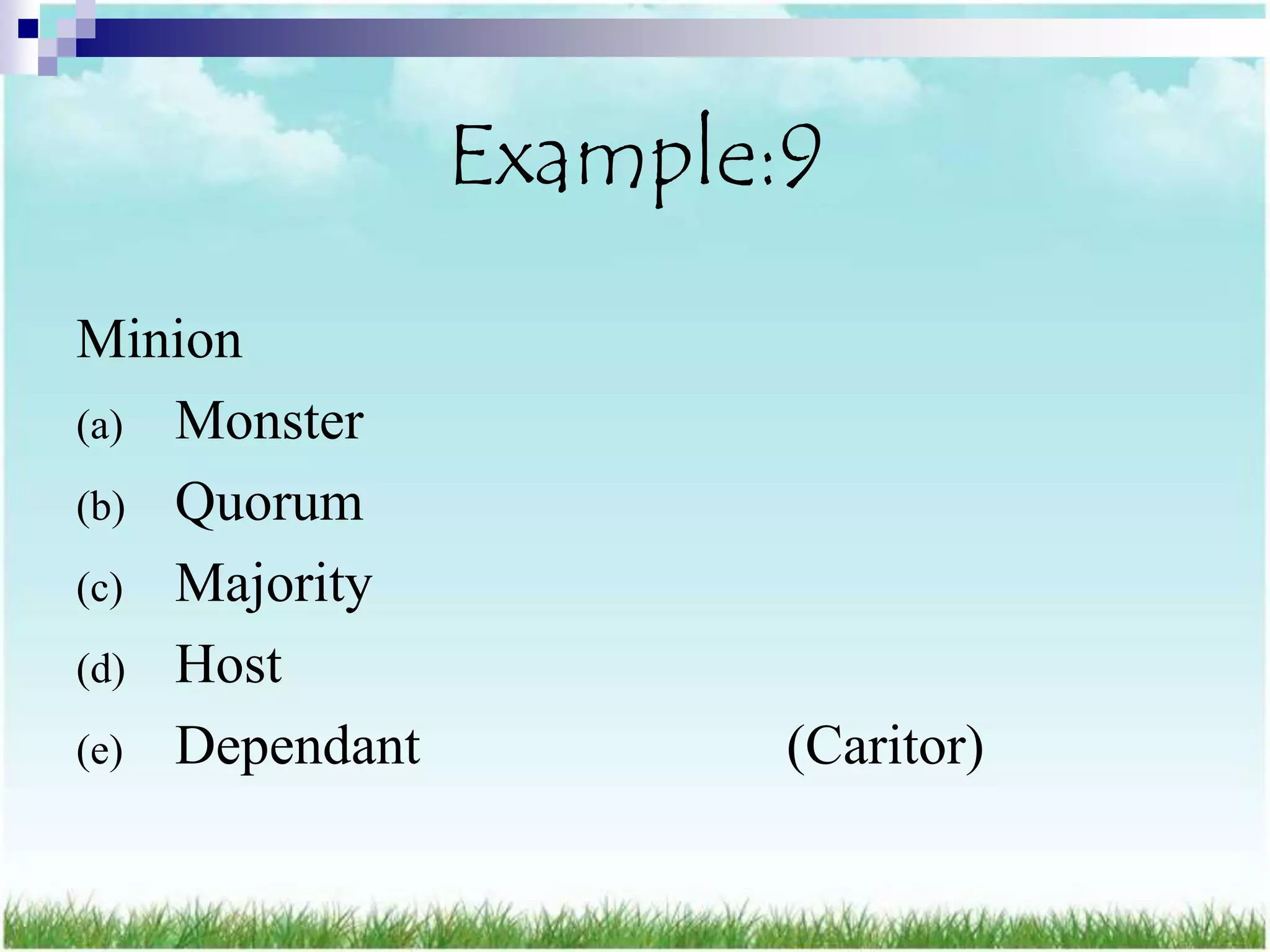Example:9
Minion
(a) Monster
(b) Quorum
(c) Majority
(d) Host
(e) Dependant           (Caritor)
 