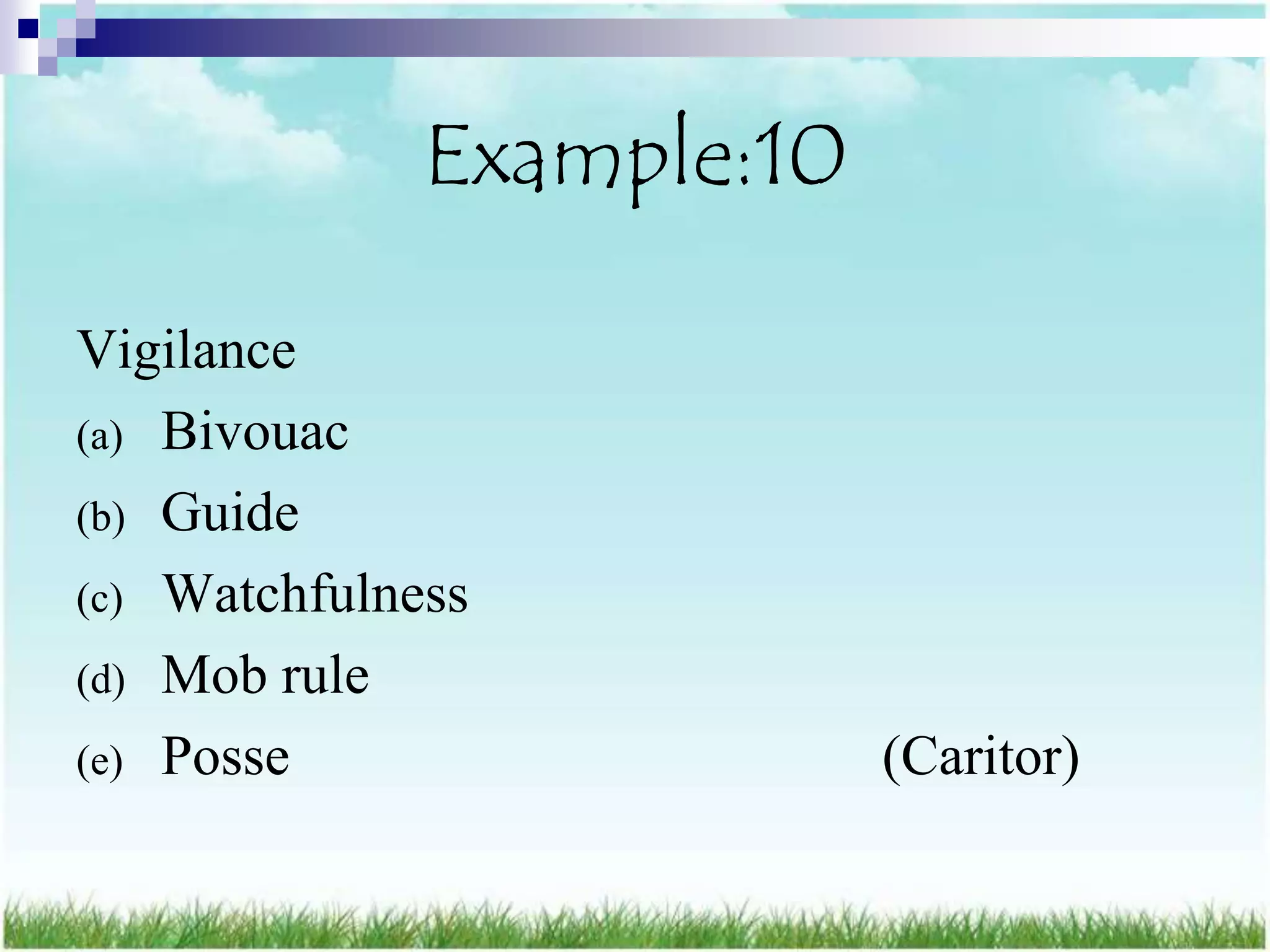 Example:10

Vigilance
(a) Bivouac
(b) Guide
(c) Watchfulness
(d) Mob rule
(e) Posse                  (Caritor)
 