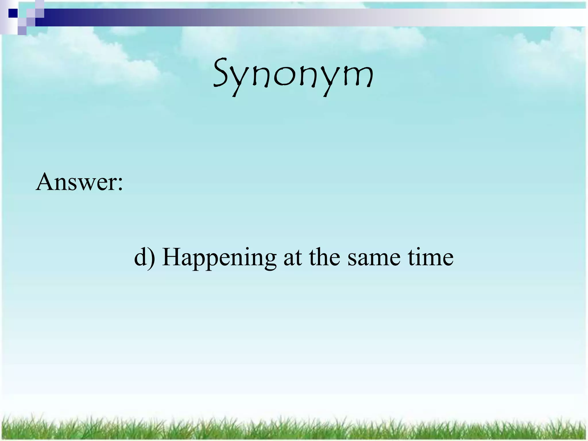 Synonym

Answer:

          d) Happening at the same time
 