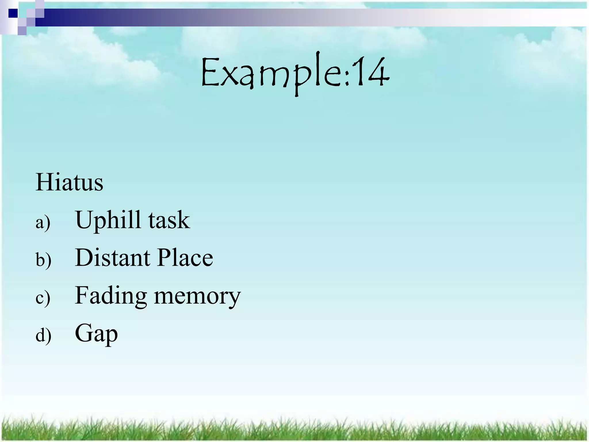 Example:14

Hiatus
a) Uphill task
b) Distant Place
c) Fading memory
d) Gap
 