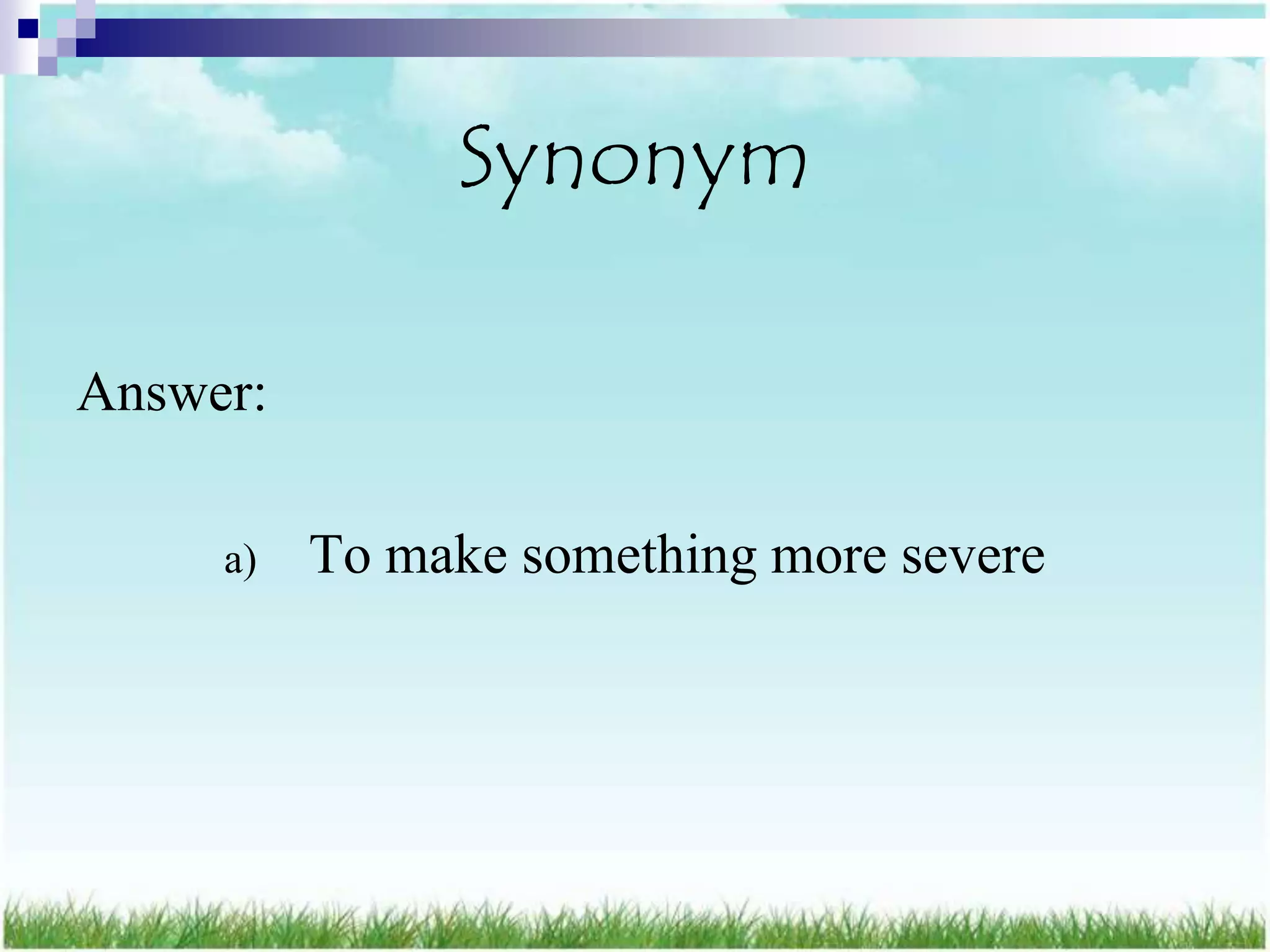 Synonym

Answer:

     a)   To make something more severe
 