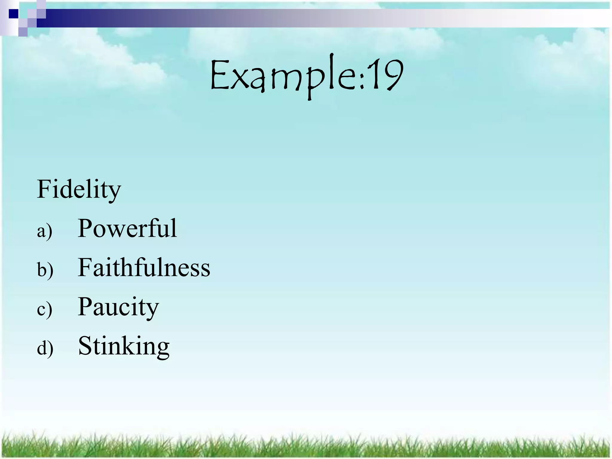 Example:19

Fidelity
a) Powerful
b) Faithfulness
c) Paucity
d) Stinking
 