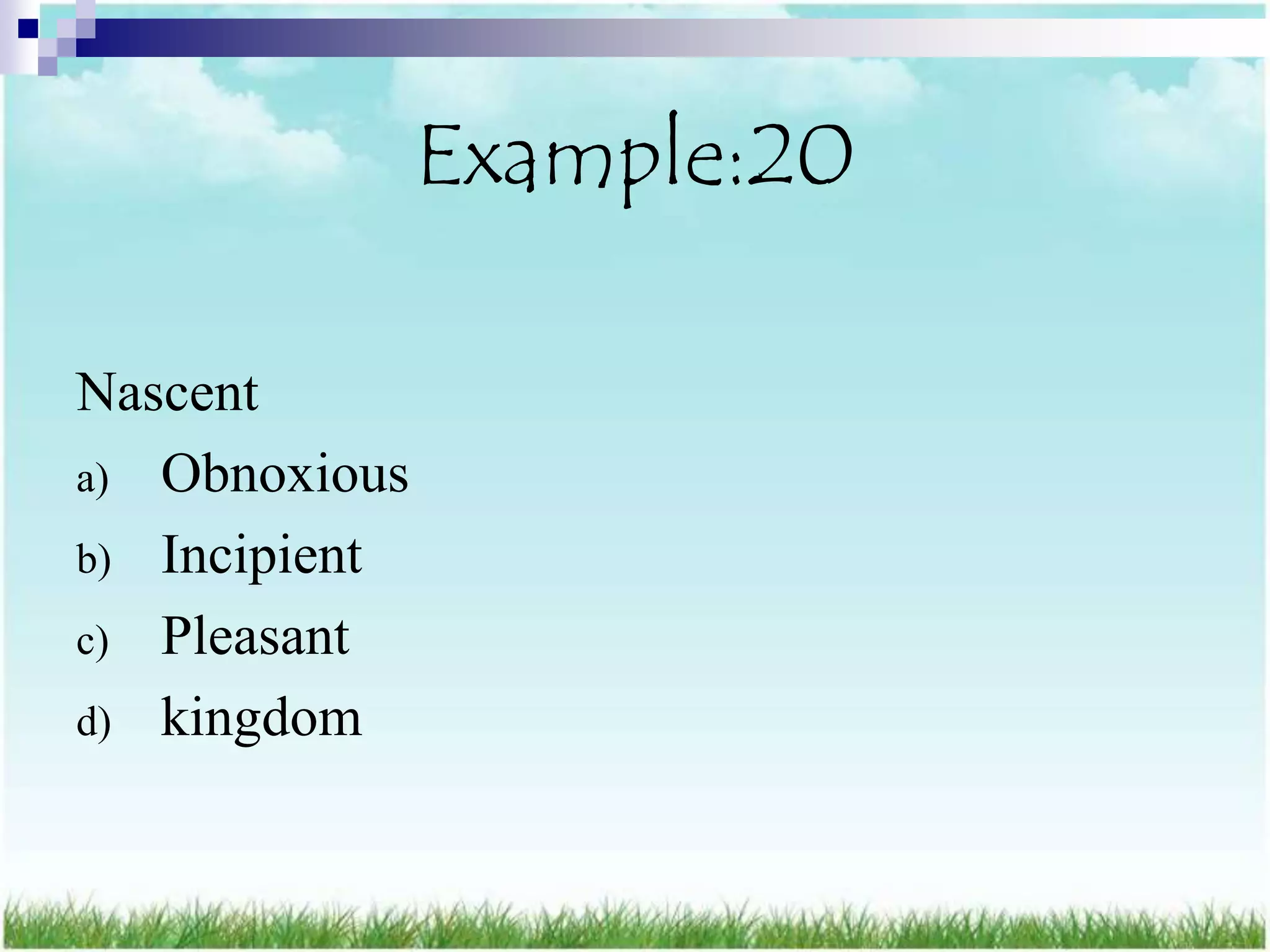 Example:20

Nascent
a) Obnoxious
b) Incipient
c) Pleasant
d) kingdom
 
