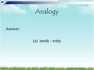 Analogy

Answer:

          (a) smirk : witty
 