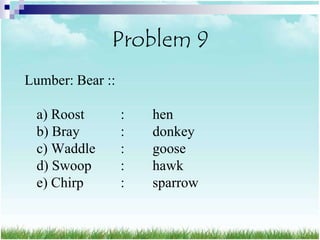 Problem 9
Lumber: Bear ::

 a) Roost         :   hen
 b) Bray          :   donkey
 c) Waddle        :   goose
 d) Swoop         :   hawk
 e) Chirp         :   sparrow
 