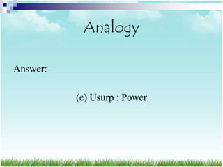 Analogy

Answer:

          (e) Usurp : Power
 