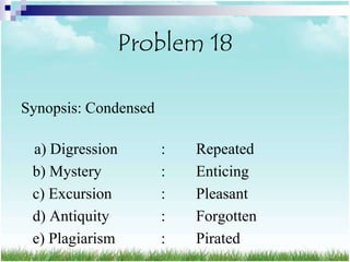 Problem 18

Synopsis: Condensed

 a) Digression        :   Repeated
 b) Mystery           :   Enticing
 c) Excursion         :   Pleasant
 d) Antiquity         :   Forgotten
 e) Plagiarism        :   Pirated
 