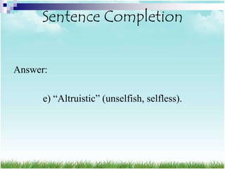 Sentence Completion


Answer:

      e) “Altruistic” (unselfish, selfless).
 