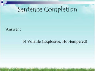 Sentence Completion

Answer :

           b) Volatile (Explosive, Hot-tempered)
 