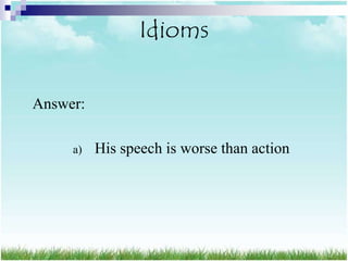 Idioms

Answer:

     a)   His speech is worse than action
 