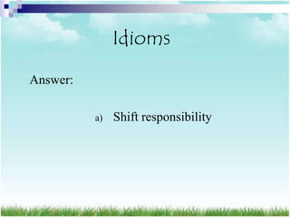 Idioms
Answer:

          a)   Shift responsibility
 