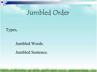 Jumbled Order

Types,


     Jumbled Words.

     Jumbled Sentence.
 