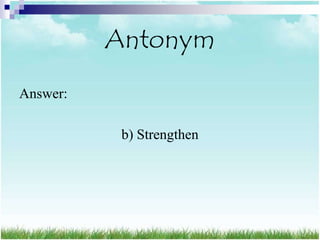 Antonym
Answer:

           b) Strengthen
 