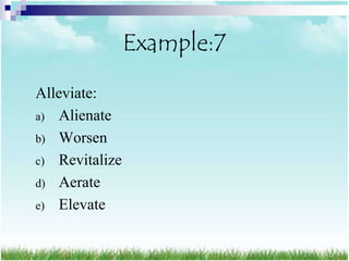 Example:7
Alleviate:
a) Alienate
b) Worsen
c) Revitalize
d) Aerate
e) Elevate
 