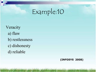 Example:10

Veracity
 a) flaw
 b) restlessness
 c) dishonesty
 d) reliable
                       (INFOSYS 2008)
 