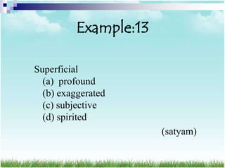 Example:13

Superficial
  (a) profound
  (b) exaggerated
  (c) subjective
  (d) spirited
                       (satyam)
 
