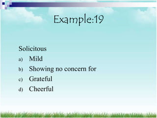 Example:19

Solicitous
a) Mild
b) Showing no concern for
c) Grateful
d) Cheerful
 