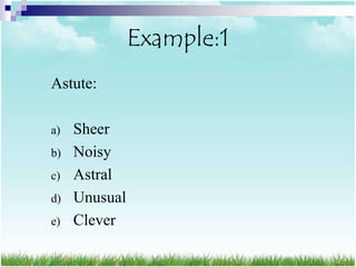 Example:1
Astute:

a)   Sheer
b)   Noisy
c)   Astral
d)   Unusual
e)   Clever
 