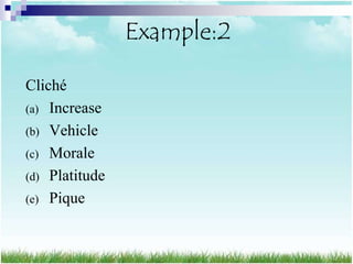 Example:2

Cliché
(a) Increase
(b) Vehicle
(c) Morale
(d) Platitude
(e) Pique
 
