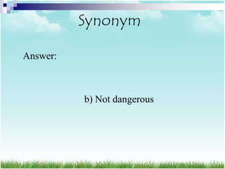 Synonym

Answer:



          b) Not dangerous
 