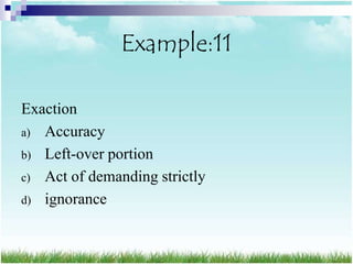 Example:11

Exaction
a) Accuracy
b) Left-over portion
c) Act of demanding strictly
d) ignorance
 