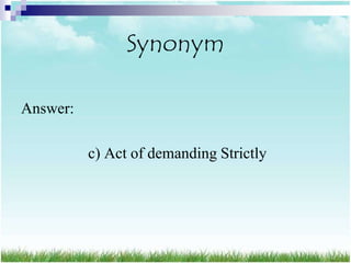 Synonym

Answer:

          c) Act of demanding Strictly
 