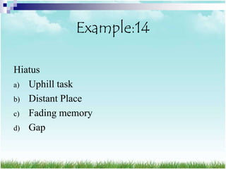 Example:14

Hiatus
a) Uphill task
b) Distant Place
c) Fading memory
d) Gap
 