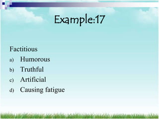 Example:17

Factitious
a) Humorous
b) Truthful
c) Artificial
d) Causing fatigue
 