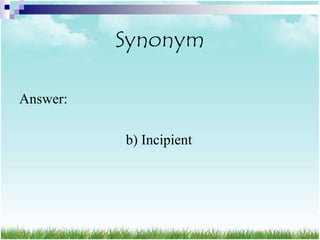 Synonym

Answer:

          b) Incipient
 