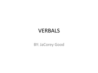 VERBALS
BY: JaCorey Good

 