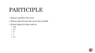 Always modifies the noun
 Always placed near the noun they modify
 Verbal adjective that ends in
 -ing
 -ed
 -d
 -t
 -en
 