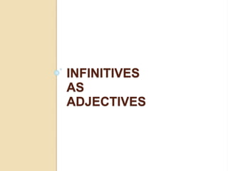 INFINITIVES
AS
ADJECTIVES
 