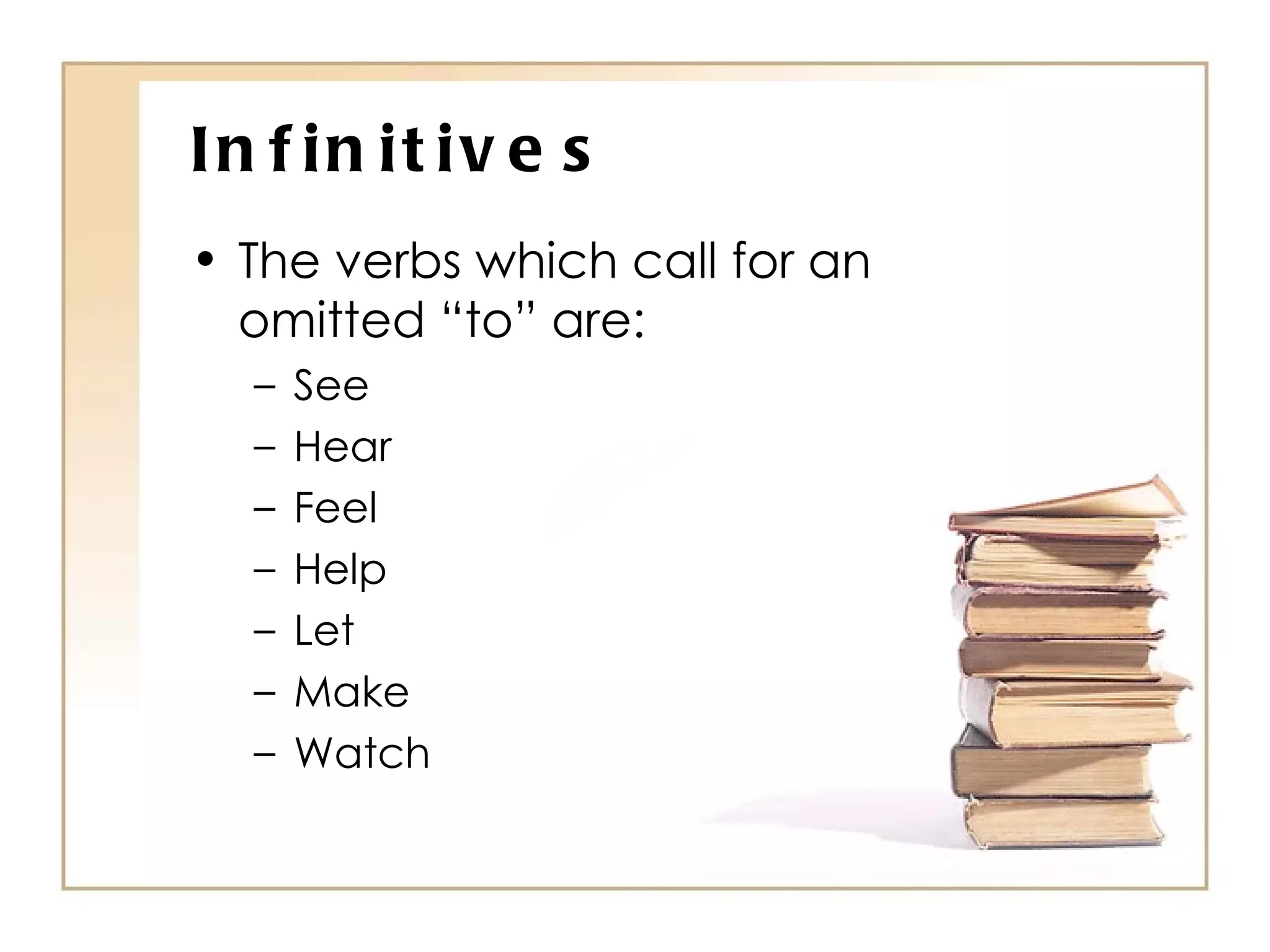Infinitives The verbs which call for an omitted “to” are: See Hear Feel Help Let Make Watch 