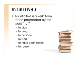 Infinitives An infinitive is a verb form that is proceeded by the word “to.” To play To sleep To be seen To steal To have been stolen To speak 