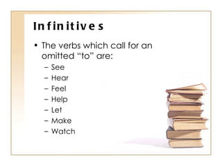 Infinitives The verbs which call for an omitted “to” are: See Hear Feel Help Let Make Watch 