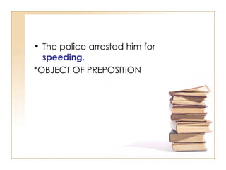 The police arrested him for  speeding.   *OBJECT OF PREPOSITION 