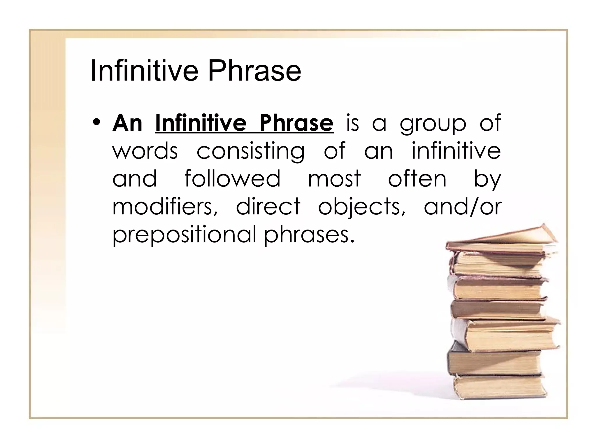 Infinitive Phrase An  Infinitive Phrase  is a group of words consisting of an infinitive and followed most often by modifiers, direct objects, and/or prepositional phrases. 