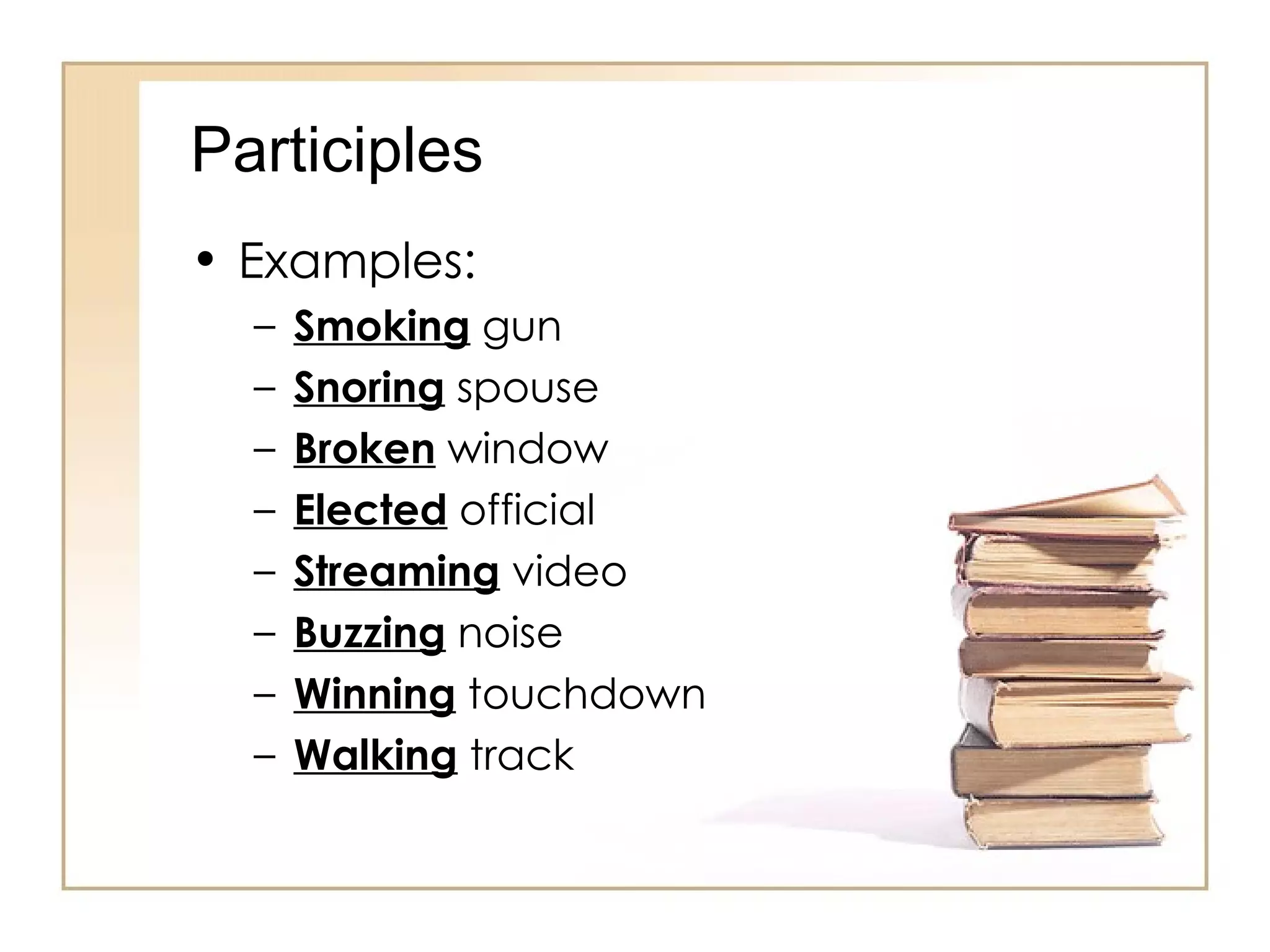 Participles Examples: Smoking  gun Snoring  spouse Broken  window Elected  official Streaming  video Buzzing  noise Winning  touchdown Walking  track 