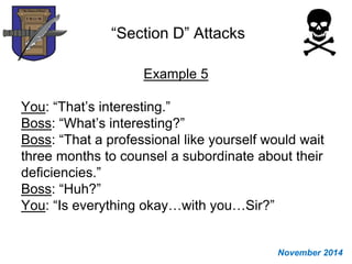“Section D” Attacks
Example 5
You: “That’s interesting.”
Boss: “What’s interesting?”
Boss: “That a professional like yourself would wait
three months to counsel a subordinate about their
deficiencies.”
Boss: “Huh?”
You: “Is everything okay…with you…Sir?”
November 2014
 