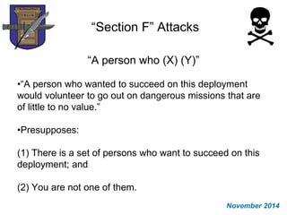 “Section F” Attacks
“A person who (X) (Y)”
•“A person who wanted to succeed on this deployment
would volunteer to go out on dangerous missions that are
of little to no value.”
•Presupposes:
(1) There is a set of persons who want to succeed on this
deployment; and
(2) You are not one of them.
November 2014
 