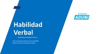 Habilidad
Verbal
PROGRAMA ACADÉMICO VIRTUAL
Ciclo: Semestral Intensivo Virtual ADUNI
Docente: Jesús Campomanes Bravo
 