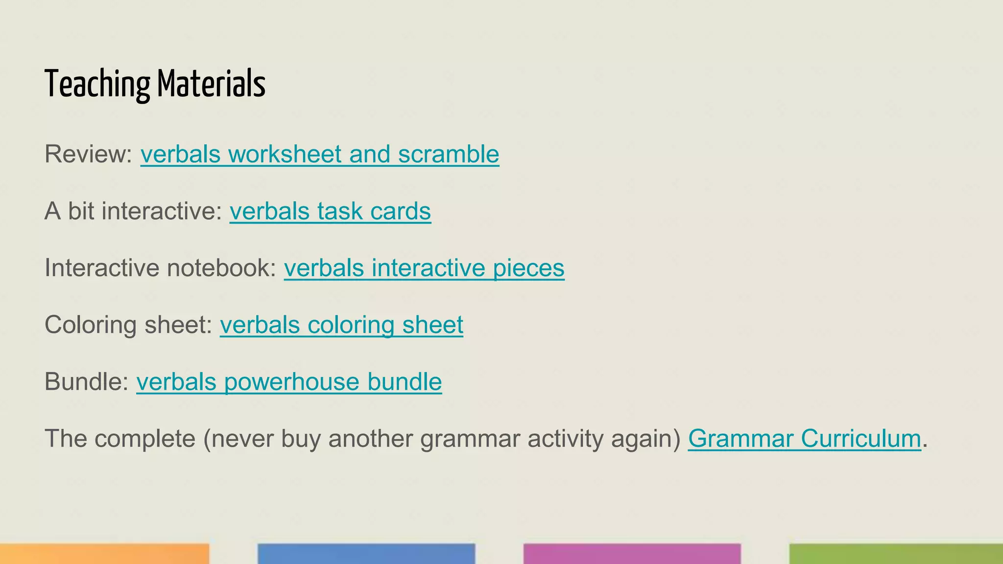 Teaching Materials
Review: verbals worksheet and scramble
A bit interactive: verbals task cards
Interactive notebook: verbals interactive pieces
Coloring sheet: verbals coloring sheet
Bundle: verbals powerhouse bundle
The complete (never buy another grammar activity again) Grammar Curriculum.
 