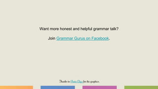 Want more honest and helpful grammar talk?
Join Grammar Gurus on Facebook.
Thanks to Photo Clipz for the graphics.
 