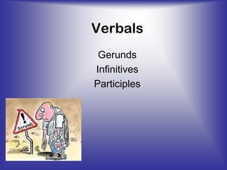 Verbals
Gerunds
Infinitives
Participles

 