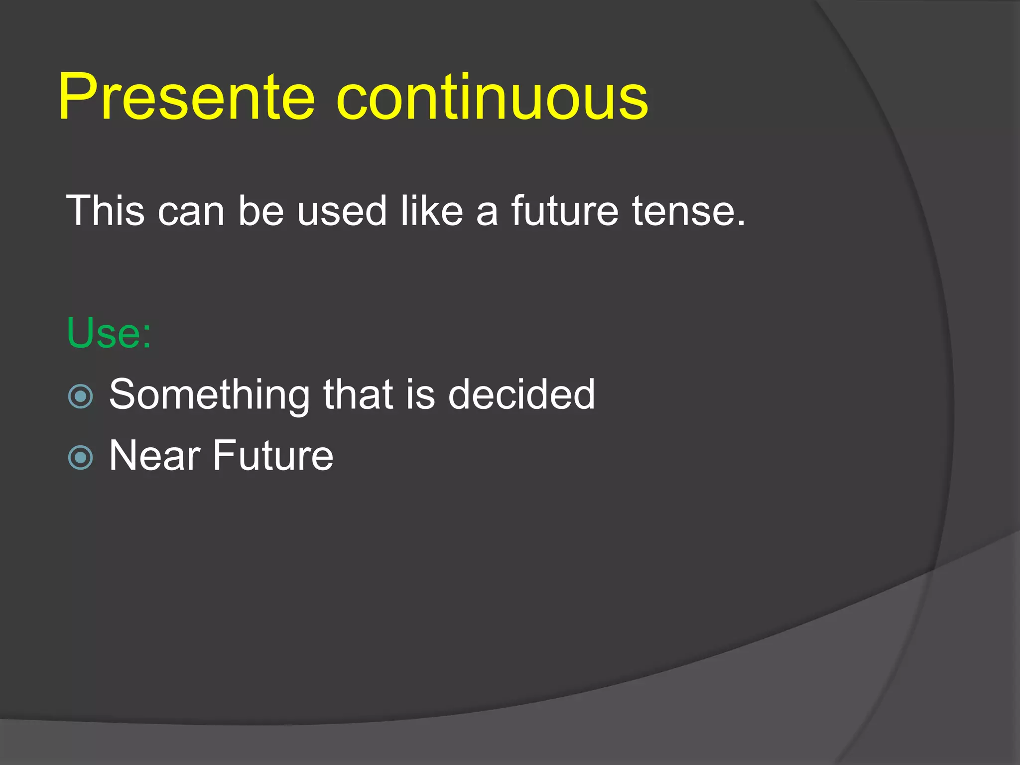 Presente continuous
This can be used like a future tense.
Use:
 Something that is decided
 Near Future
 