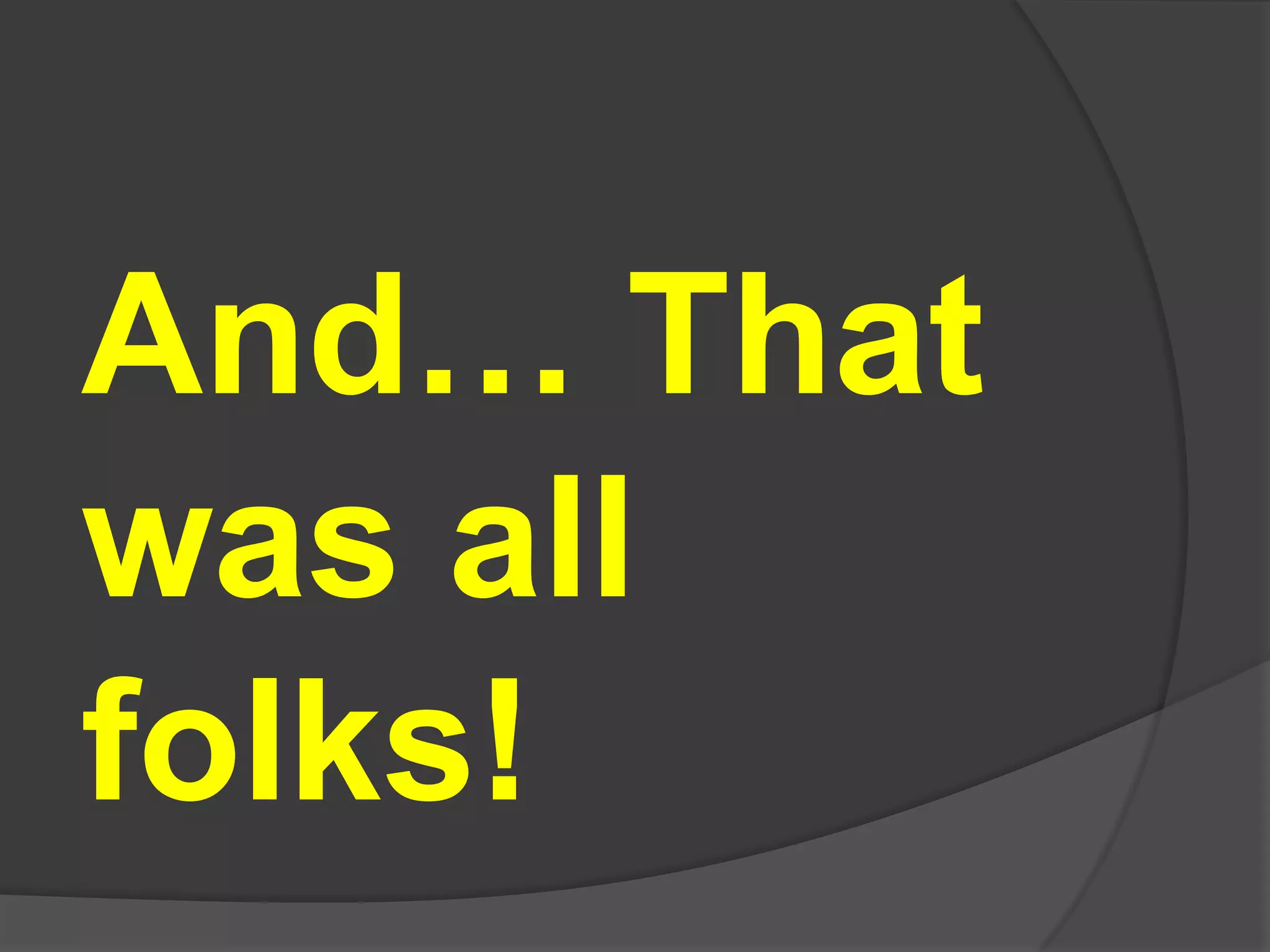 And… That
was all
folks!
 