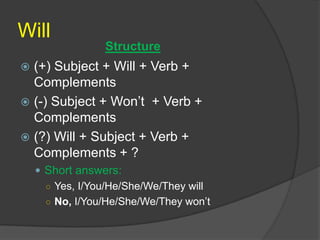 Be going to
 (+) Subject + Am/Is/Are + Going to +
Verb + Complements
 (-)Subject + Am not/Isn’t/Aren’t Going to
+ Verb +...